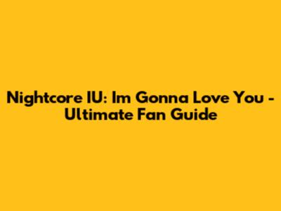 Nightcore IU: I'm Gonna Love You - Ultimate Fan Guide