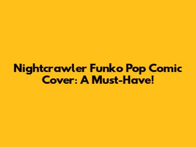 Nightcrawler Funko Pop Comic Cover: A Must-Have!