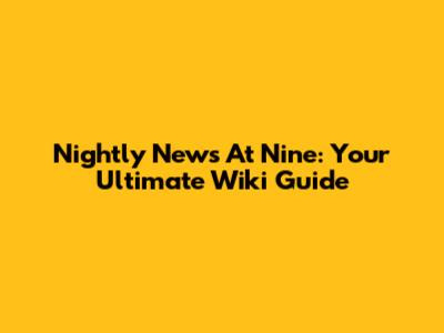 Nightly News At Nine: Your Ultimate Wiki Guide
