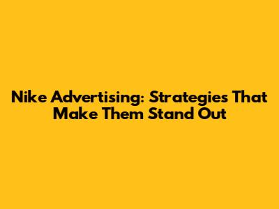 Nike Advertising: Strategies That Make Them Stand Out