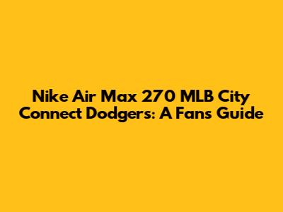 Nike Air Max 270 MLB City Connect Dodgers: A Fan's Guide