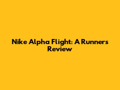 Nike Alpha Flight: A Runner's Review