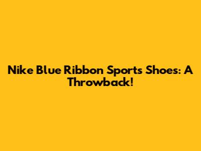 Nike Blue Ribbon Sports Shoes: A Throwback!