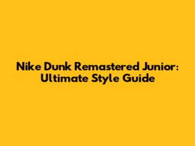 Nike Dunk Remastered Junior: Ultimate Style Guide