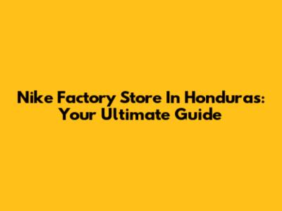 Nike Factory Store In Honduras: Your Ultimate Guide