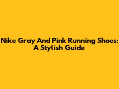 Nike Gray And Pink Running Shoes: A Stylish Guide