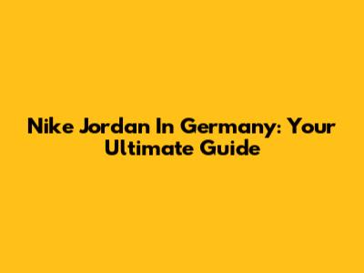 Nike Jordan In Germany: Your Ultimate Guide