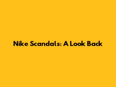 Nike Scandals: A Look Back
