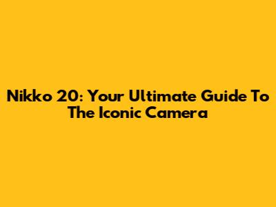 Nikko 20: Your Ultimate Guide To The Iconic Camera
