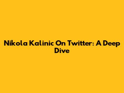 Nikola Kalinic On Twitter: A Deep Dive