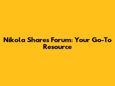 Nikola Shares Forum: Your Go-To Resource