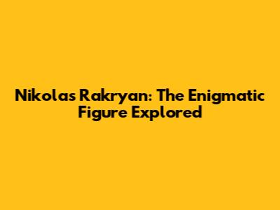 Nikolas Rakryan: The Enigmatic Figure Explored
