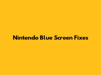 Nintendo Blue Screen Fixes