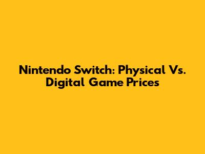 Nintendo Switch: Physical Vs. Digital Game Prices