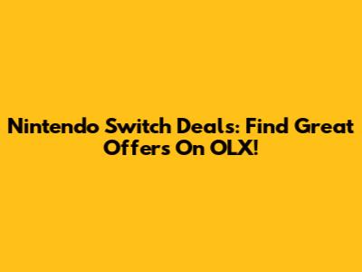 Nintendo Switch Deals: Find Great Offers On OLX!