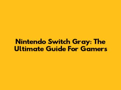 Nintendo Switch Gray: The Ultimate Guide For Gamers