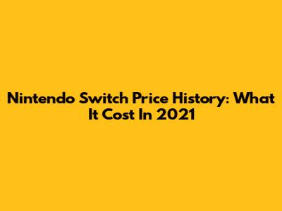 Nintendo Switch Price History: What It Cost In 2021