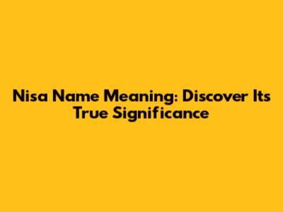 Nisa Name Meaning: Discover Its True Significance
