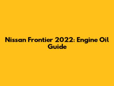 Nissan Frontier 2022: Engine Oil Guide