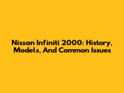 Nissan Infiniti 2000: History, Models, And Common Issues