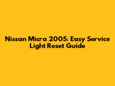 Nissan Micra 2005: Easy Service Light Reset Guide