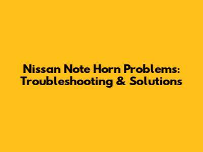 Nissan Note Horn Problems: Troubleshooting & Solutions
