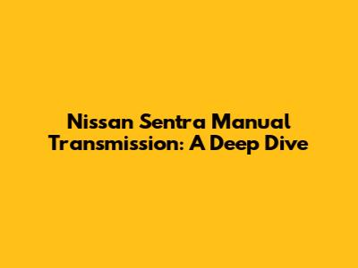 Nissan Sentra Manual Transmission: A Deep Dive