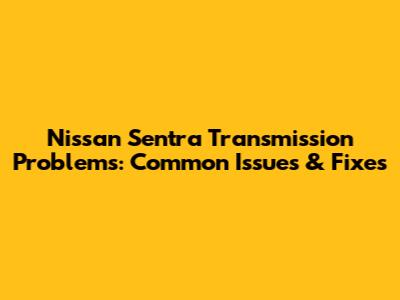 Nissan Sentra Transmission Problems: Common Issues & Fixes