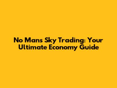 No Man's Sky Trading: Your Ultimate Economy Guide