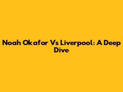Noah Okafor Vs Liverpool: A Deep Dive