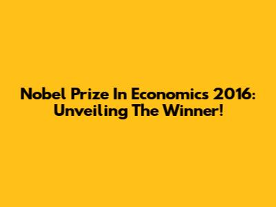 Nobel Prize In Economics 2016: Unveiling The Winner!