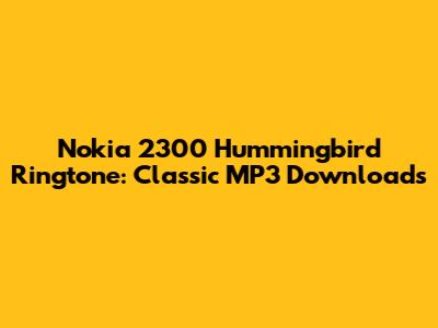 Nokia 2300 Hummingbird Ringtone: Classic MP3 Downloads
