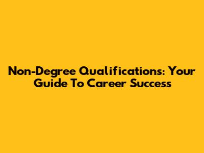 Non-Degree Qualifications: Your Guide To Career Success