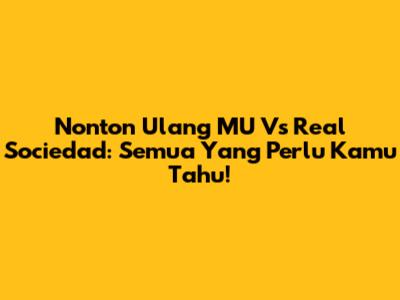 Nonton Ulang MU Vs Real Sociedad: Semua Yang Perlu Kamu Tahu!