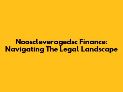 Nooscleveragedsc Finance: Navigating The Legal Landscape