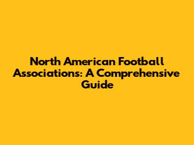 North American Football Associations: A Comprehensive Guide