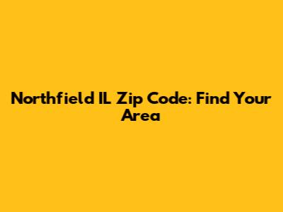 Northfield IL Zip Code: Find Your Area