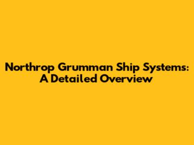 Northrop Grumman Ship Systems: A Detailed Overview