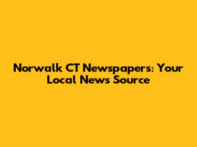 Norwalk CT Newspapers: Your Local News Source