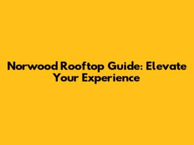 Norwood Rooftop Guide: Elevate Your Experience