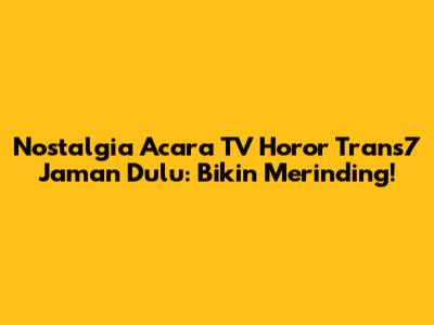 Nostalgia Acara TV Horor Trans7 Jaman Dulu: Bikin Merinding!