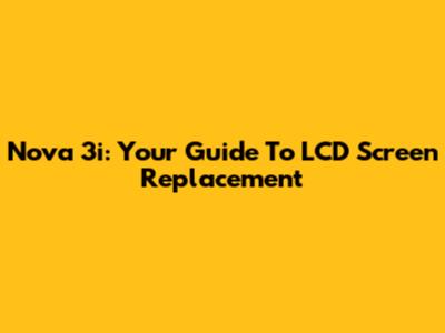 Nova 3i: Your Guide To LCD Screen Replacement