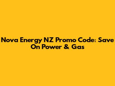 Nova Energy NZ Promo Code: Save On Power & Gas