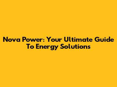Nova Power: Your Ultimate Guide To Energy Solutions