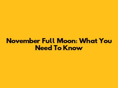 November Full Moon: What You Need To Know