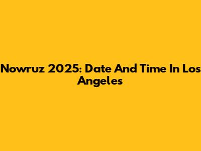 Nowruz 2025: Date And Time In Los Angeles