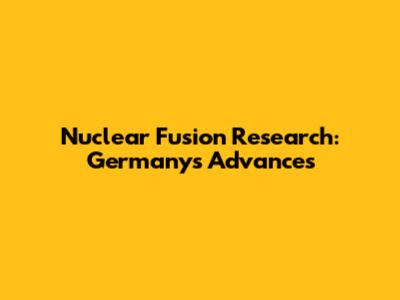Nuclear Fusion Research: Germany's Advances
