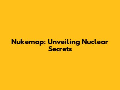 Nukemap: Unveiling Nuclear Secrets