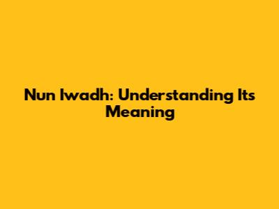 Nun Iwadh: Understanding Its Meaning