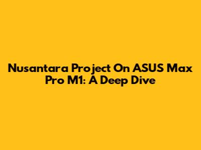 Nusantara Project On ASUS Max Pro M1: A Deep Dive